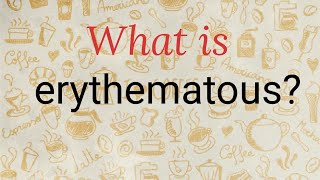 What is erythematous [upl. by Pampuch]