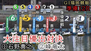 【G1福岡競艇準優12R】大注目優出争い①石野②峰竜太③仲谷④中島⑤新開⑥瓜生ら出走、3つ目準優勝戦 [upl. by Marta862]