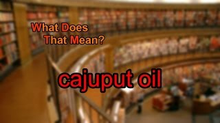 What does cajuput oil mean [upl. by Letnuahc]