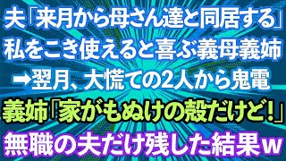 【スカッとする話】夫「来月から母さん達と同居する」私をこき使えると喜ぶ義母義姉→翌月、大慌ての2人から鬼電。義姉「家がもぬけの殻だけど！」無職の夫だけ残した結果www [upl. by Etteniuq676]