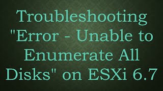 Troubleshooting quotError  Unable to Enumerate All Disksquot on ESXi 67 [upl. by Annahsirhc]