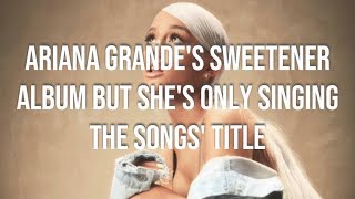 ARIANA GRANDES SWEETENER ALBUM BUT SHES ONLY SINGING THE SONG TITLE [upl. by Deuno489]