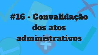 16  Convalidação dos atos administrativos [upl. by Shererd]