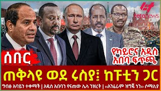 Ethiopia  ጠቅላዩ ወደ ሩስያ፤ ከፑቲን ጋር፣ ግብፅ አባይን ተቀማች፣ ሌላ ንዝረት፣ ‹‹አንፈራም ዝግጁ ነን›› ሶማሊያ፣ የካይሮና አዲስ አበባ ፍጥጫ [upl. by Niwre]