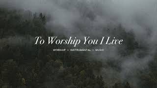 To Worship You I Live featSteffany Gretzinger  Bethel  Instrumental Worship  Soaking Music [upl. by Sakovich]