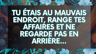 MESSAGE de lUnivers Tu étais au mauvais endroit range tes affaires et ne regarde pas en arrière [upl. by Blayze]