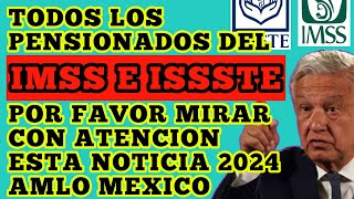 TODOS LOS PENSIONADOS DEL IMSS E ISSSTE POR FAVOR MIRAR CON ATENCION ESTA NOTICIA 2024 AMLO MEXICO [upl. by Cima]