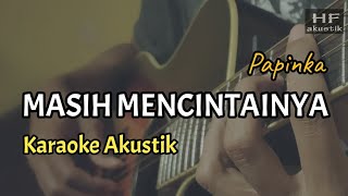 MASIH MENCINTAINYA  PAPINKA  KARAOKE AKUSTIK [upl. by Aikahs107]