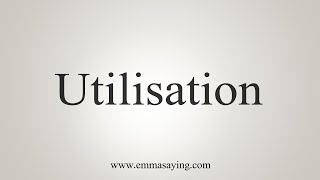 How To Say Utilisation [upl. by Machos329]