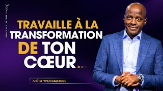 TRAVAILLE À LA TRANSFORMATION DE TON PROPRE COEUR  APÔTRE YVAN CASTANOU [upl. by Enomas]