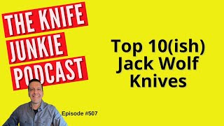 Top 10ish Jack Wolf Knives The Knife Junkie Podcast Episode 507 [upl. by Aset]