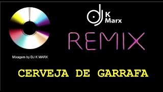 CERVEJA DE GARRAFA REMIX BY DJ K MARX [upl. by Otsirave]