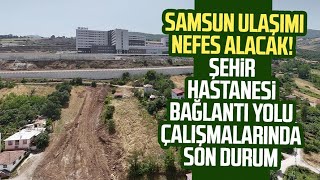 Samsunda ulaşım nefes alacak Samsun Şehir Hastanesi bağlantı yolu çalışmalarında son durum [upl. by Aika]