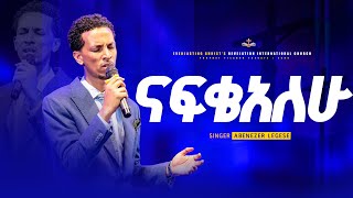 quotናፍቄአለሁquot ዘማሪ አቤኔዘር ለገሰ  Nafikealehu  Singer Abenezer Legese  PROPHET TILAHUN TSEGAYE ECRC [upl. by Sirc351]