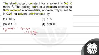 The ebullioscopic constant for a solvent is \ 05 \mathrmK \ molal \ 1 \ The boiling [upl. by Onirefes]