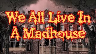 We All Live In A Madhouse [upl. by Nylleoj626]