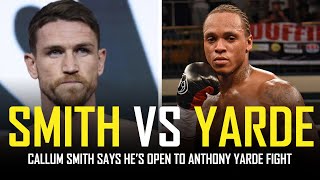 CALLUM SMITH OPEN TO ANTHONY YARDE FIGHT [upl. by Semreh]