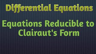 Equations Reducible to Clairauts Form [upl. by Nialb]