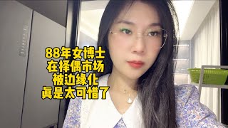 88年高学历女博士在择偶市场被边缘化，女人的花期真的很短 [upl. by Ilyah]