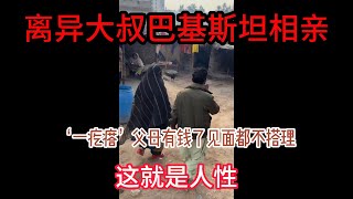 中国离异大叔，巴基斯坦相亲之路，一疙瘩‘家成了村里【首富】见面都不搭理，人性啊？ 山东小汉 巴基斯坦相亲 相亲之路 [upl. by Chris]