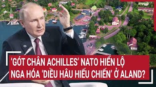 Điểm nóng thế giới ‘Gót chân Achilles’ NATO hiển lộ Nga có hóa ‘diều hâu hiếu chiến’ ở Aland [upl. by Ahsinnor]