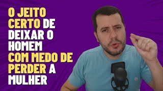 Por Que o Homem Precisa Ficar Com Medo de Perder a Mulher [upl. by Aeel580]