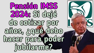 Pensión IMSS 2024 Si dejé de cotizar por años ¿qué debo hacer para poder jubilarme [upl. by Okkin372]