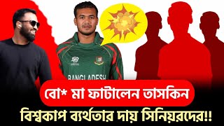 বো মা ফাটালেন তাসকিন বিশ্বকাপ ব্যর্থতার দায় সিনিয়রদের [upl. by Asital563]