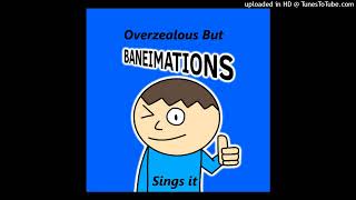 Overzealous but baneimations sings it [upl. by Meeker]