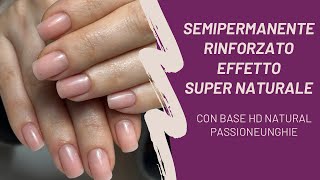 SEMIPERMANENTE RINFORZATO con BASE HD NATURAL PASSIONE UNGHIE effetto super naturale [upl. by Anitnauq]