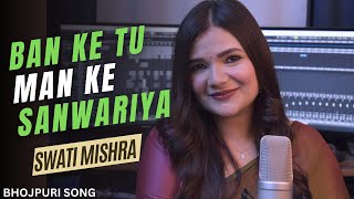 Ban ke tu Man ke Sanwariya  Swati Mishra  Mohit Musik  Bhojpuri Song [upl. by Mac717]