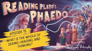 Phaedo and Socrates Philosophy Episode 15  What is the Whole of Seeing Hearing and Thinking [upl. by Luhar20]