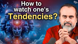 How to watch ones tendencies How to associate with the right objects  Acharya Prashant 2024 [upl. by Rosabelle]