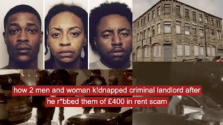 how 2 men and woman kdnapped criminal landlord after he rbbed them of £400 in rent scam [upl. by Aneba775]