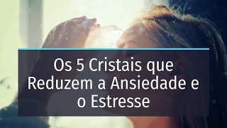 Os 5 Cristais que Reduzem a Ansiedade e o Estresse [upl. by Lleddaw]