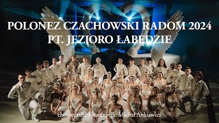 POLONEZ ARTYSTYCZNY CZACHOWSKI RADOM 2024 „JEZIORO ŁABĘDZIE” CHOREOGRAFIA KONCEPCJA MICHAŁ ANKIEWICZ [upl. by Nicolais]