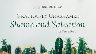 Graciously Unashamed Evangelistic Message – Shame and Salvation [upl. by Ecidnac]