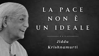 La Pace non è un ideale Jiddu Krishnamurti [upl. by Baynebridge861]