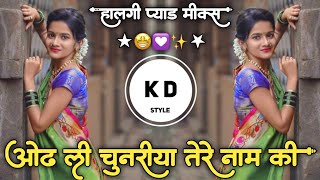 Odh Li Chunariya💃Tere Naam Ki ओढ ली चुनरीया तेरे नाम कि🎸Halgi Pad Mix DJ KD Style Kishor✨ [upl. by Skerl]