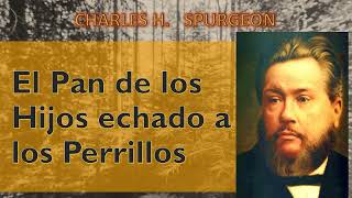 El Pan de los Hijos Echado a los Perrillos  Charles Spurgeon Mateo 1527 [upl. by Lachlan861]