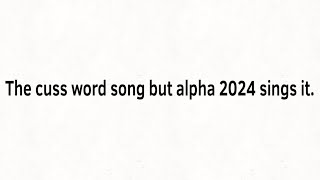 The Cuss Word Song But Alpha 2024 Sings It [upl. by Lamek]