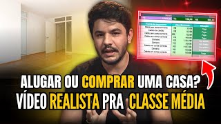 ALUGAR ou FINANCIAR uma CASA Vídeo realista para quem é da CLASSE MÉDIA [upl. by Aniez]