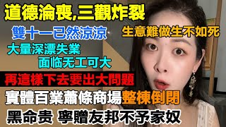 道德淪喪三觀炸裂，實體百業蕭條商場整棟倒閉，雙十一不再公布數據已然涼涼，上海今年少了好多人，生意難做生不如死，大量深漂失業无工可大，寧贈友邦不予家奴，食品安全沒人管 百姓看中國 大蕭條 [upl. by Eldnik]