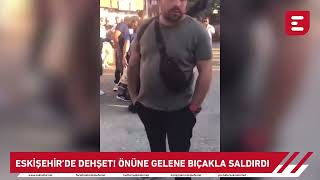 Eskişehirde dehşet Önüne gelene bıçakla saldırdı Yaralılar var [upl. by Torosian]