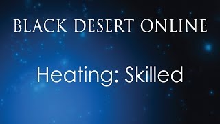 Black Desert Online  Knowledge Guide  Heating Skilled [upl. by Aisenat537]