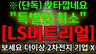 ls머트리얼즈 안타까운 소식입니다 특별법 무기한 연기  보세요 더이상 2차전지 아니죠 주주라면 꼭 알고계세요 [upl. by Aivul214]