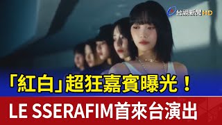 「紅白」超狂嘉賓曝光！ LE SSERAFIM首來台演出 [upl. by Marin773]