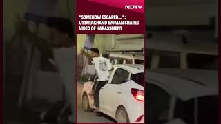 Uttarakhand Woman Shares Video Of Harassment quotSomehow Escapedquot [upl. by Einnek]