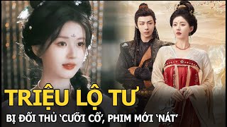 Triệu Lộ Tư bị đối thủ ‘cưỡi cổ’ phim mới ‘nát’ [upl. by Neibaf]