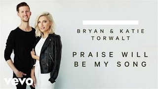 Bryan amp Katie Torwalt  Praise Will Be My Song Audio [upl. by Chelsie]